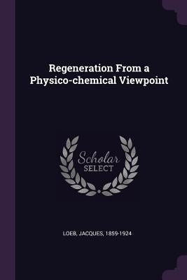 Regeneration From a Physico-chemical Viewpoint by Loeb, Jacques