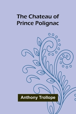 The Chateau of Prince Polignac by Trollope, Anthony