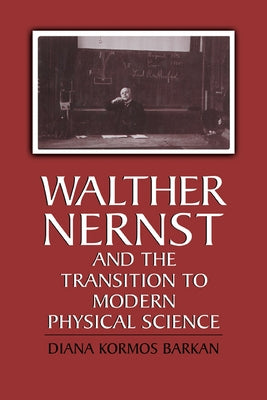 Walther Nernst and the Transition to Modern Physical Science by Barkan, Diana Kormos