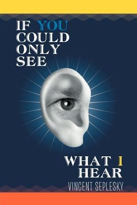 If You Could Only See What I Hear by Seplesky, Vincent