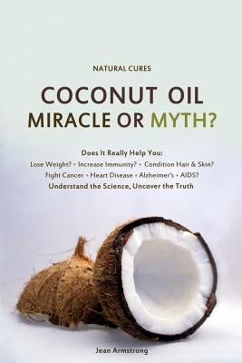 Coconut Oil Miracle or Myth?: Understand the Science, Uncover the Truth by Childs, Veronica