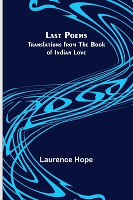 Last Poems: Translations from the Book of Indian Love by Hope, Laurence