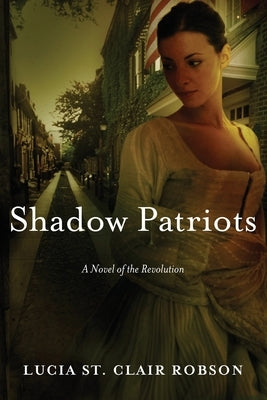 Shadow Patriots: A Novel of the Revolution by Robson, Lucia St Clair