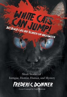 White Cats Can Jump!: (But Black Cats Are Scarier on Halloween) Short Stories of Intrigue, Horror, Humor, and Mystery by Donner, Frederic