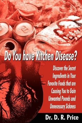 Do You Have Kitchen Disease?: Discover the Secret Ingredients in Your Favorite Foods That Are Causing You to Gain Unwanted Pounds and Unnecessary Si by Price, D. R.