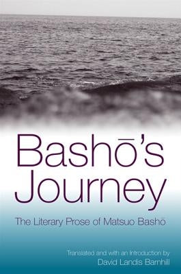 Basho's Journey: The Literary Prose of Matsuo Basho by Basho, Matsuo