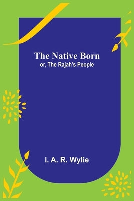 The Native Born; or, the Rajah's People by A. R. Wylie, I.