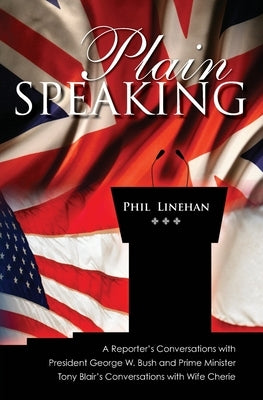 Plain Speaking: A Reporter's Conversations with President George W. Bush and Prime Minister Tony Blair's Conversations with Wife Cheri by Linehan, Phil