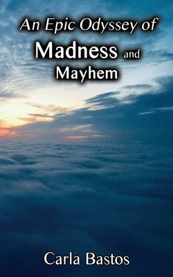 An Epic Odyssey of Madness and Mayhem by Bastos, Carla