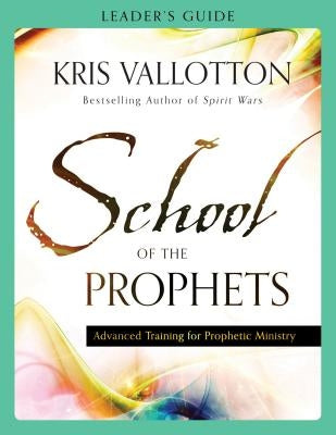 School of the Prophets Leader's Guide: Advanced Training for Prophetic Ministry by Vallotton, Kris