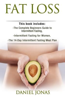Fat Loss: 3 Manuscripts: The Complete Beginners Guide to Permanent Fat Loss, Lean Muscle and Healthy Living, Intermittent Fastin by Jonas, Daniel