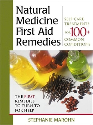 Natural Medicine First Aid Remedies: Self-Care Treatments for 100+ Common Conditions by Marohn, Stephanie