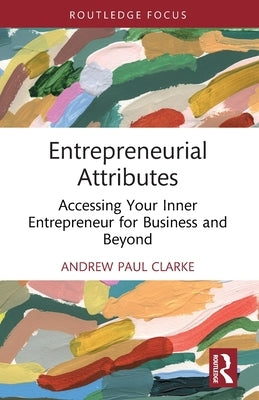 Entrepreneurial Attributes: Accessing Your Inner Entrepreneur for Business and Beyond by Clarke, Andrew Paul