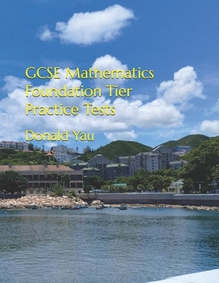 GCSE Mathematics Foundation Tier Practice Tests by Yau, Donald