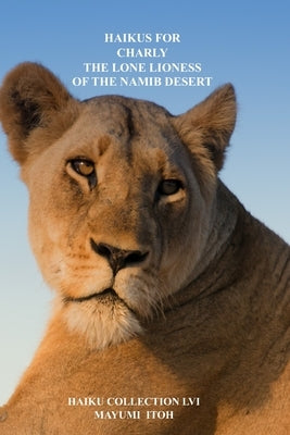 Haikus for Charly: The Lone Lioness of the Namib Desert by Itoh, Mayumi