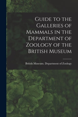 Guide to the Galleries of Mammals in the Department of Zoology of the British Museum by British Museum (Natural History) Dep
