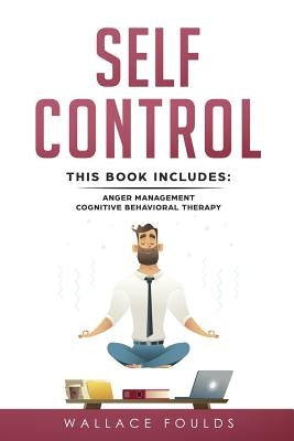 Self-Control: This Book Includes: (1) Anger Management (2) Cognitive Behavioral Therapy by Foulds, Wallace