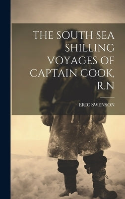 The South Sea Shilling Voyages of Captain Cook, R.N by Swenson, Eric