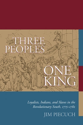 Three Peoples, One King: Loyalists, Indians, and Slaves in the Revolutionary South, 1775-1782 by Piecuch, Jim