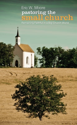 Pastoring the Small Church: Remaining Faithful in a Big Church World by Moore, Eric W.
