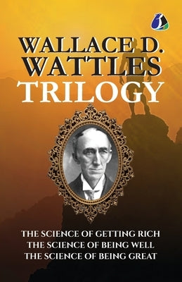Wallace D.Wattles Trilogy Set of 3 Books (The Science of Getting Rich, The Science of Being Well and The Science of Being Great) by Wattles, Wallace D.