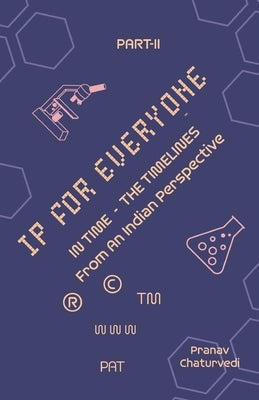 IP for EVERYONE: IN TIME (THE TIMELINES) From An Indian Perspective Part -II by Chaturvedi, Pranav