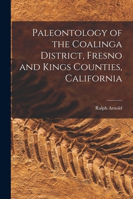 Paleontology of the Coalinga District, Fresno and Kings Counties, California by Arnold, Ralph