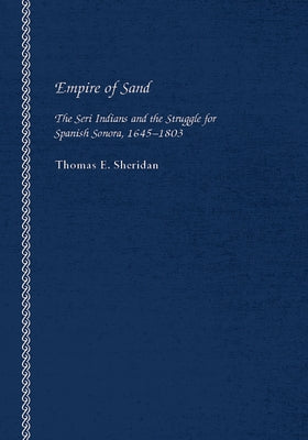 Empire of Sand: The Seri Indians and the Struggle for Spanish Sonora, 1645-1803 by Sheridan, Thomas E.