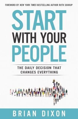 Start with Your People: The Daily Decision That Changes Everything by Dixon, Brian