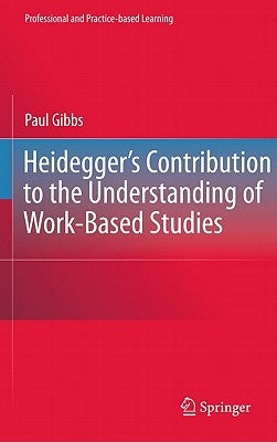 Heidegger's Contribution to the Understanding of Work-Based Studies by Gibbs, Paul
