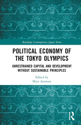 Political Economy of the Tokyo Olympics: Unrestrained Capital and Development Without Sustainable Principles by Aramata, Miyo