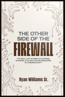 The Other Side of the Firewall: The Real-Life Stories of Movers, Shakers, & Glass Ceiling Breakers in Cybersecurity by Williams, Ryan J., Sr.