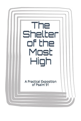 The Shelter of the Most High: A Practical Exposition of Psalm 91 by Fry, Rory