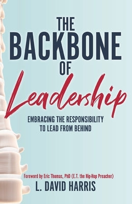 The Backbone of Leadership: Embracing the Responsibility to Lead from Behind by Thomas, Eric