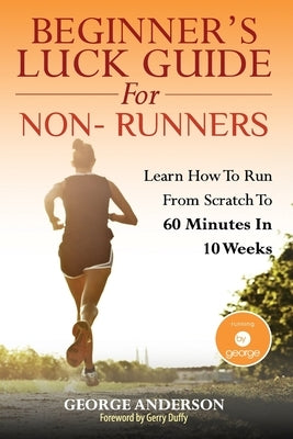 Beginner's Luck Guide For Non-Runners: Learn To Run From Scratch To An Hour In 10 Weeks by Duffy, Gerry