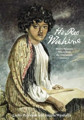 He Reo Wahine: Maori Women's Voices from the Nineteenth Century by Paterson, Lachy