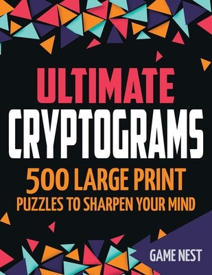 Ultimate Cryptograms: 500 Large Print Puzzles to Sharpen Your Mind by Nest, Game