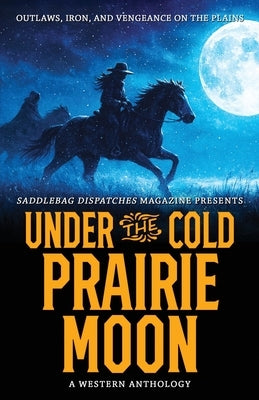 Under the Cold Prairie Moon: Outlaws, Iron, and Vengeance on the Plains by Wood, Anthony