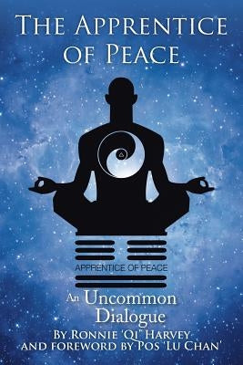 The Apprentice of Peace: An Uncommon Dialogue by Harvey, Ronnie 'Qi'