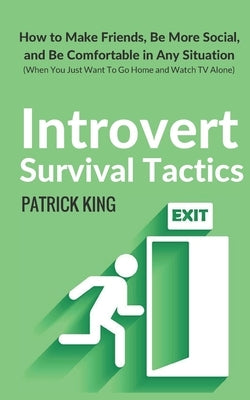 Introvert Survival Tactics: How to Make Friends, Be More Social, and Be Comfortable In Any Situation (When You Just Want to Go Home And Watch TV A by King, Patrick