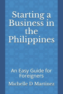 Starting a Business in the Philippines: An Easy Guide for Foreigners by Martinez, Michelle D.