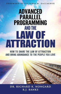 Advanced Parallel Programming and the Law of Attraction: How to Share the Law of Attraction and Bring Abundance to the People You Love by Nongard, Richard