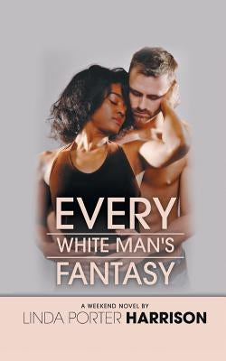 Every White Man's Fantasy by Harrison, Linda Porter