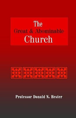 The Great and Abominable Church: A Fresh Look at Nephi's Prophecy by Hester, Professor Donald N.