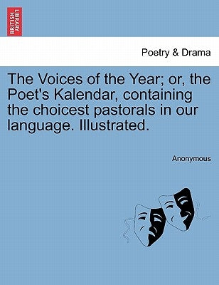 The Voices of the Year; or, the Poet's Kalendar, containing the choicest pastorals in our language. Illustrated. by Anonymous