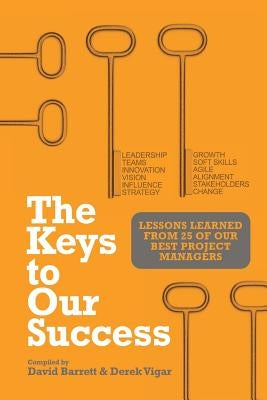 The Keys to Our Success: Lessons Learned from 25 of Our Best Project Managers by Barrett, David