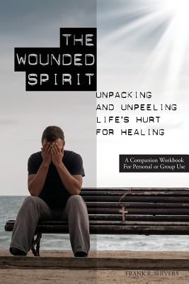 The Wounded Spirit: Companion Workbook for Personal or Group Study by Shivers, Frank Ray