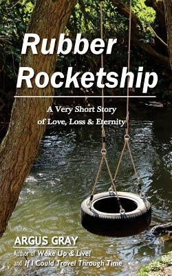 Rubber Rocketship: A Very Short Story of Love, Loss & Eternity by Gray, Argus