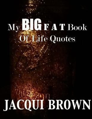 My BIG Fat Book Of Life Quotes: The Tool Kit For Living A Better Life by Brown, Jacqui