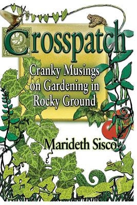Crosspatch: Cranky Musings on Gardening in Rocky Ground by Sisco, Marideth
